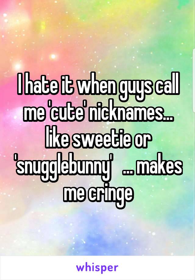 I hate it when guys call me 'cute' nicknames... like sweetie or 'snugglebunny'   ... makes me cringe