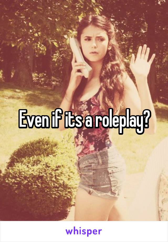 Even if its a roleplay?