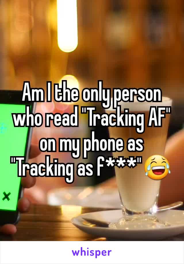 Am I the only person who read "Tracking AF" on my phone as "Tracking as f***"😂