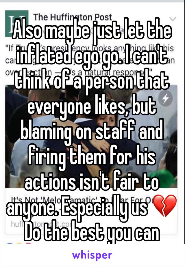 Also maybe just let the inflated ego go. I can't think of a person that everyone likes, but blaming on staff and firing them for his actions isn't fair to anyone. Especially us 💔  Do the best you can
