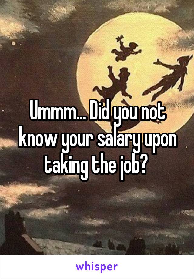 Ummm... Did you not know your salary upon taking the job? 