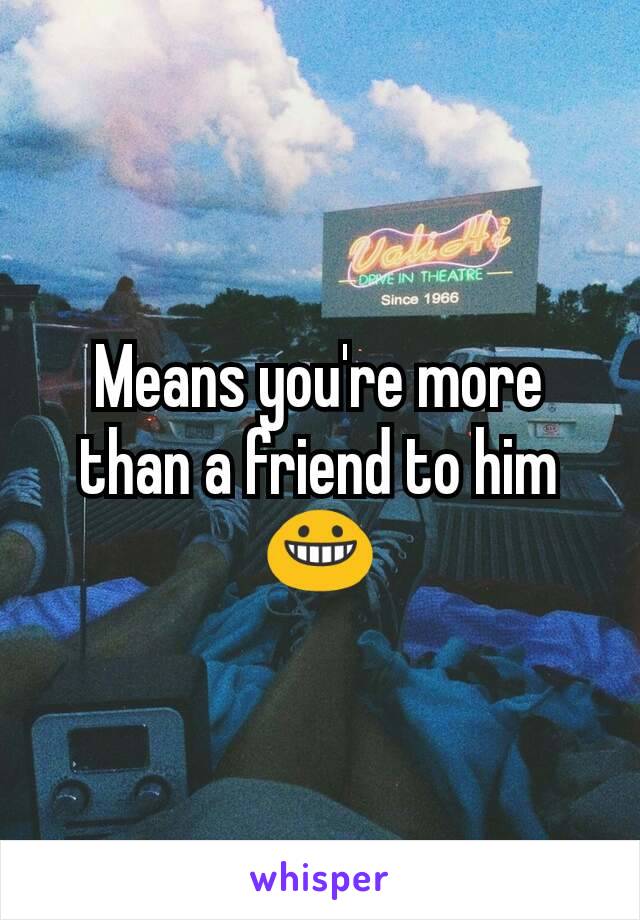 Means you're more than a friend to him 😀