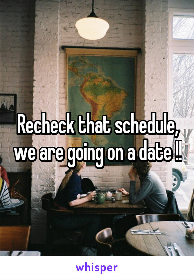 Recheck that schedule, we are going on a date !!