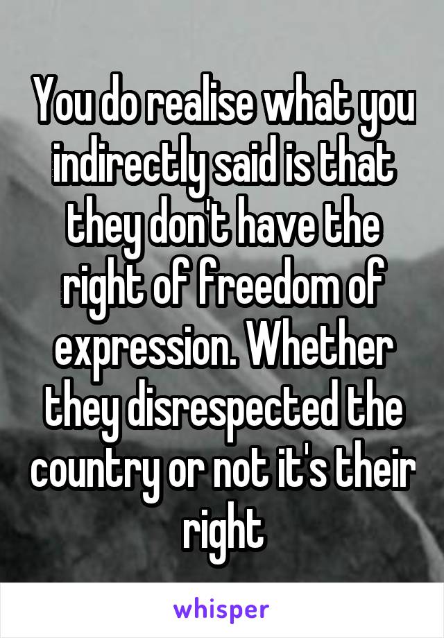 You do realise what you indirectly said is that they don't have the right of freedom of expression. Whether they disrespected the country or not it's their right
