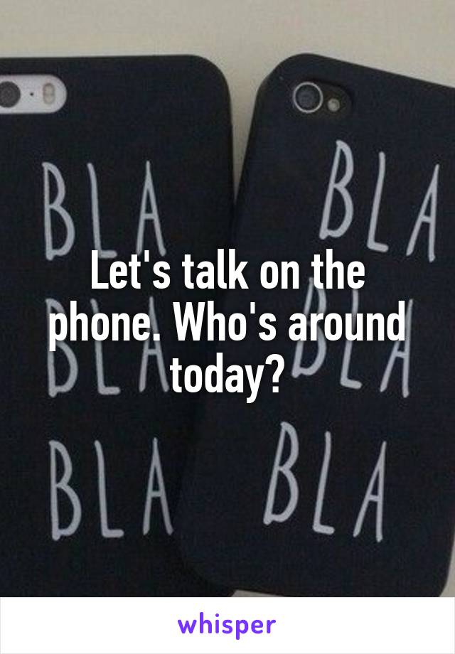 Let's talk on the phone. Who's around today?
