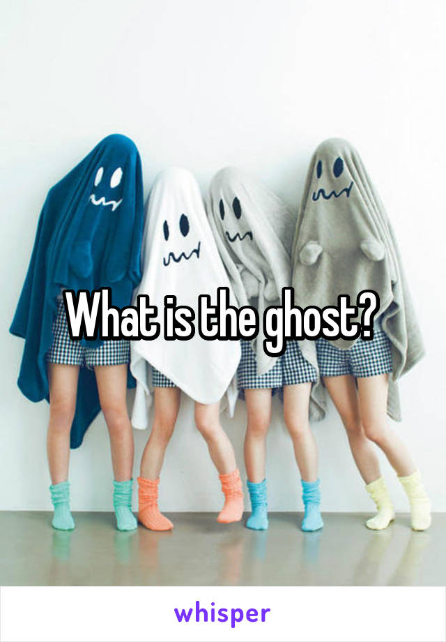 What is the ghost? 