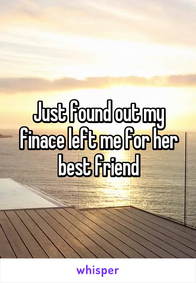 Just found out my finace left me for her best friend