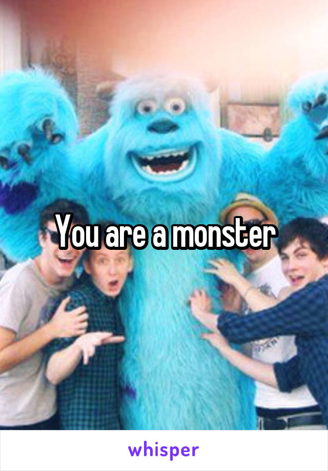 You are a monster