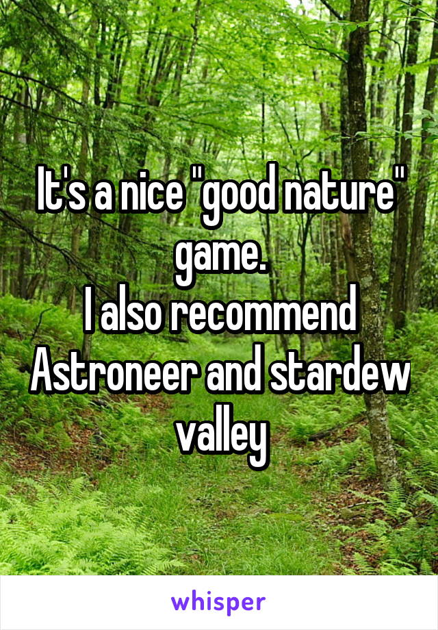It's a nice "good nature" game.
I also recommend Astroneer and stardew valley