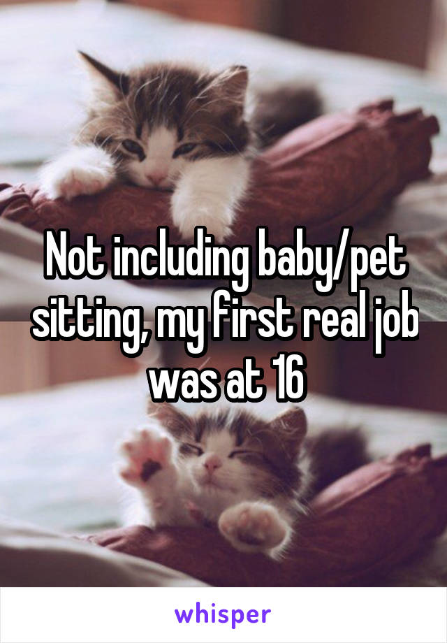 Not including baby/pet sitting, my first real job was at 16