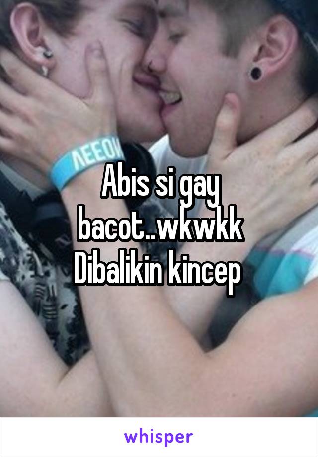 Abis si gay bacot..wkwkk
Dibalikin kincep 