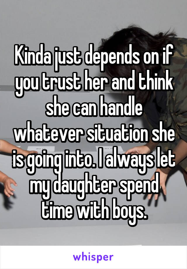 Kinda just depends on if you trust her and think she can handle whatever situation she is going into. I always let my daughter spend time with boys.