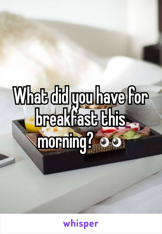 What did you have for breakfast this morning? 👀
