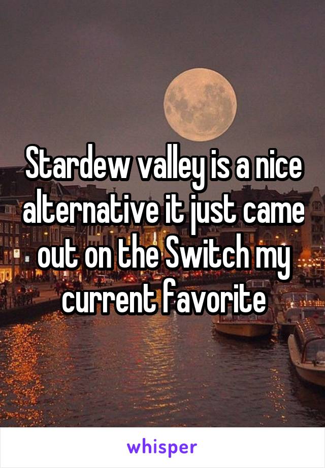 Stardew valley is a nice alternative it just came out on the Switch my current favorite
