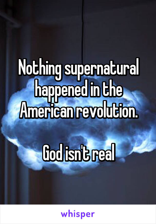 Nothing supernatural happened in the American revolution.

God isn't real