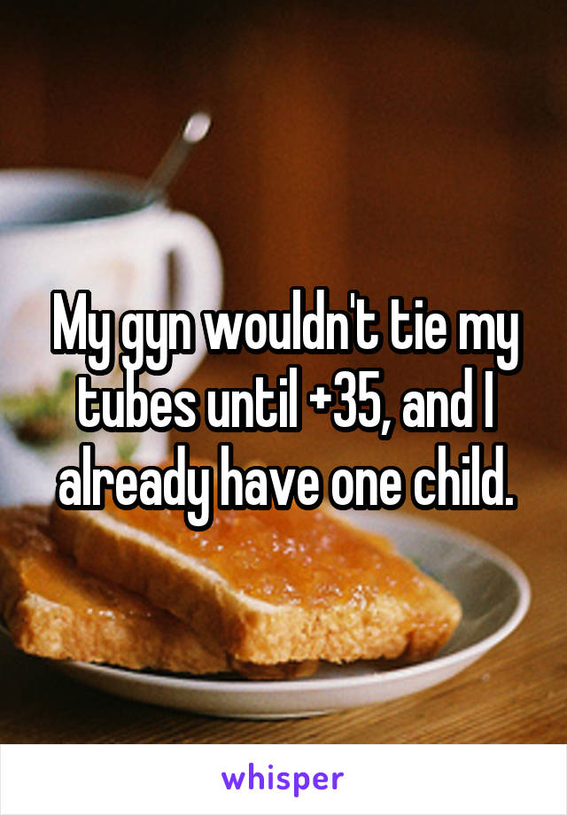 My gyn wouldn't tie my tubes until +35, and I already have one child.