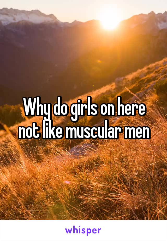 Why do girls on here not like muscular men