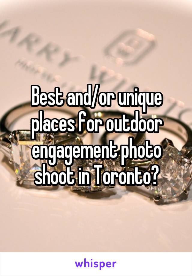 Best and/or unique places for outdoor engagement photo shoot in Toronto?