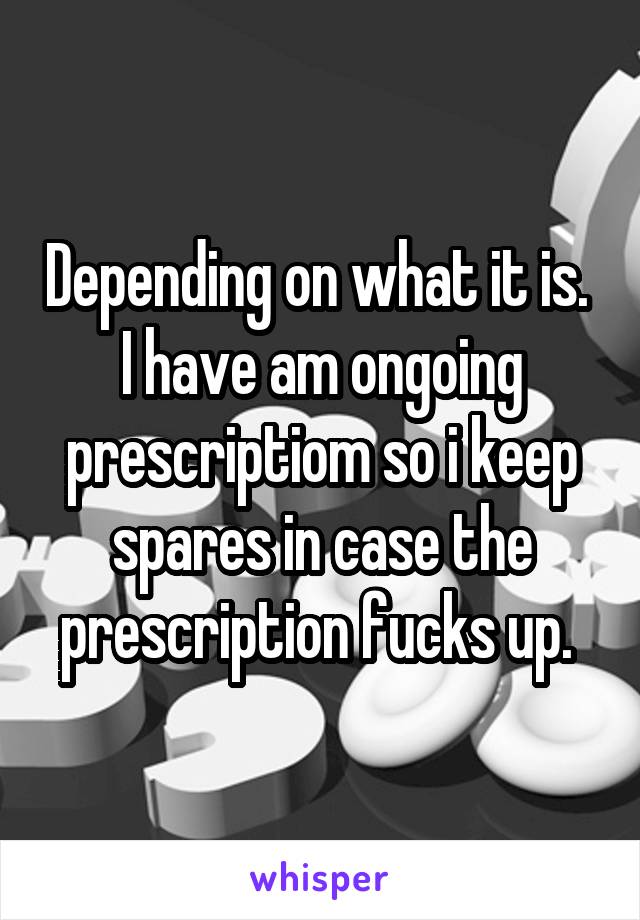 Depending on what it is. 
I have am ongoing prescriptiom so i keep spares in case the prescription fucks up. 