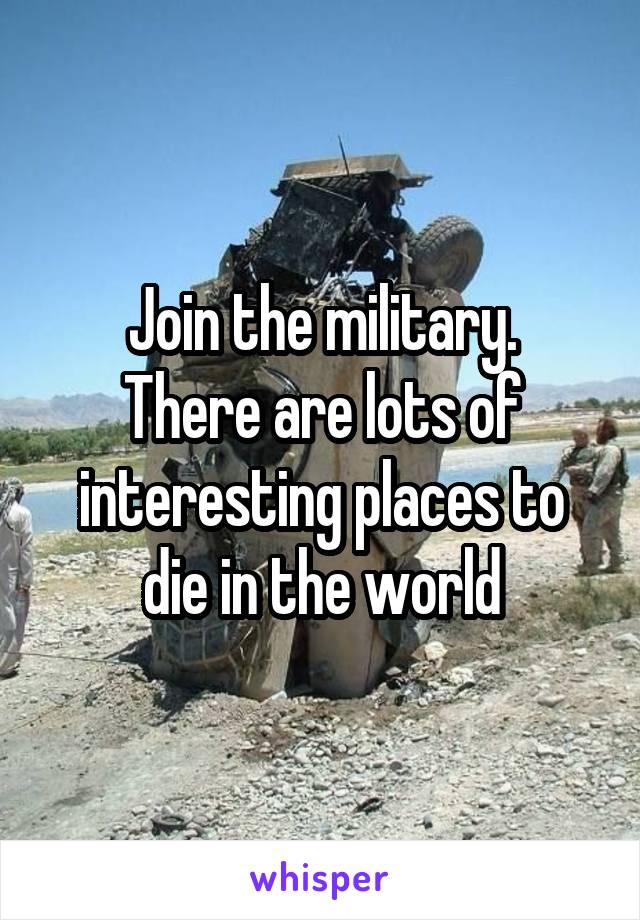 Join the military.
There are lots of interesting places to die in the world