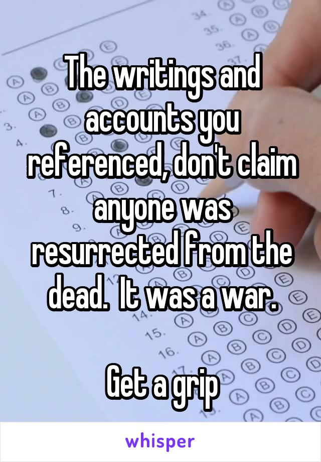The writings and accounts you referenced, don't claim anyone was resurrected from the dead.  It was a war.

Get a grip