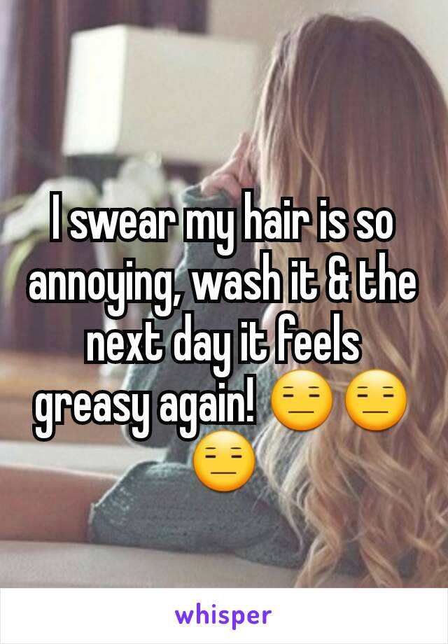 I swear my hair is so annoying, wash it & the next day it feels greasy again! 😑😑😑