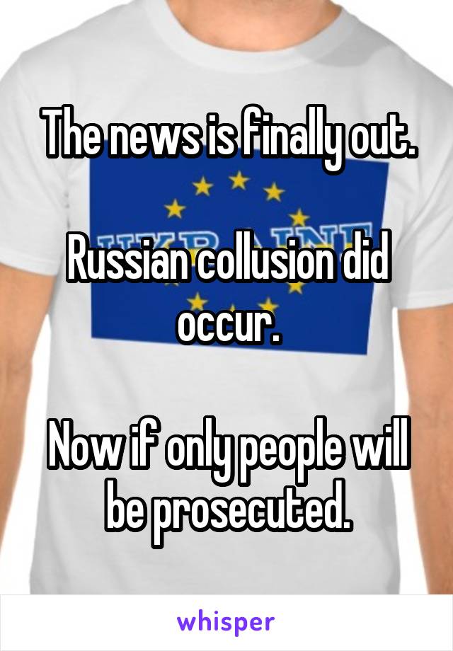 The news is finally out.

Russian collusion did occur.

Now if only people will be prosecuted.