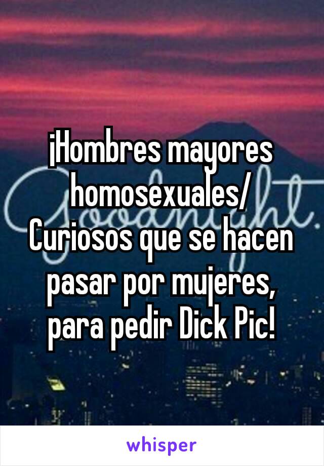 ¡Hombres mayores homosexuales/Curiosos que se hacen pasar por mujeres, para pedir Dick Pic!