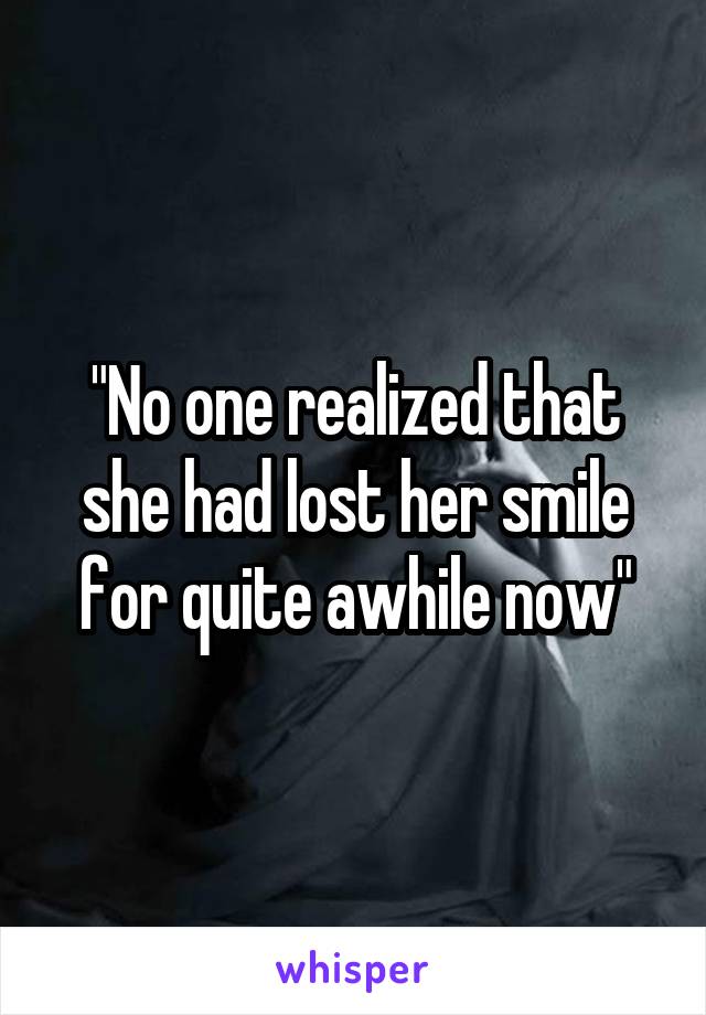 "No one realized that she had lost her smile for quite awhile now"