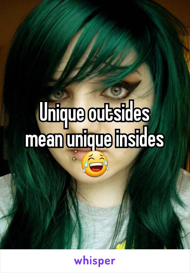 Unique outsides
mean unique insides
😂