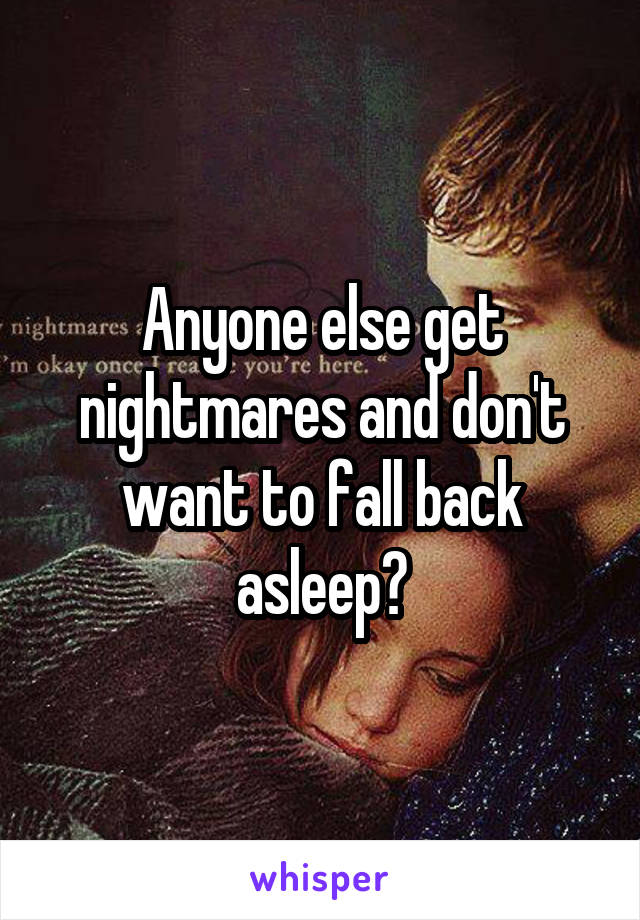 Anyone else get nightmares and don't want to fall back asleep?