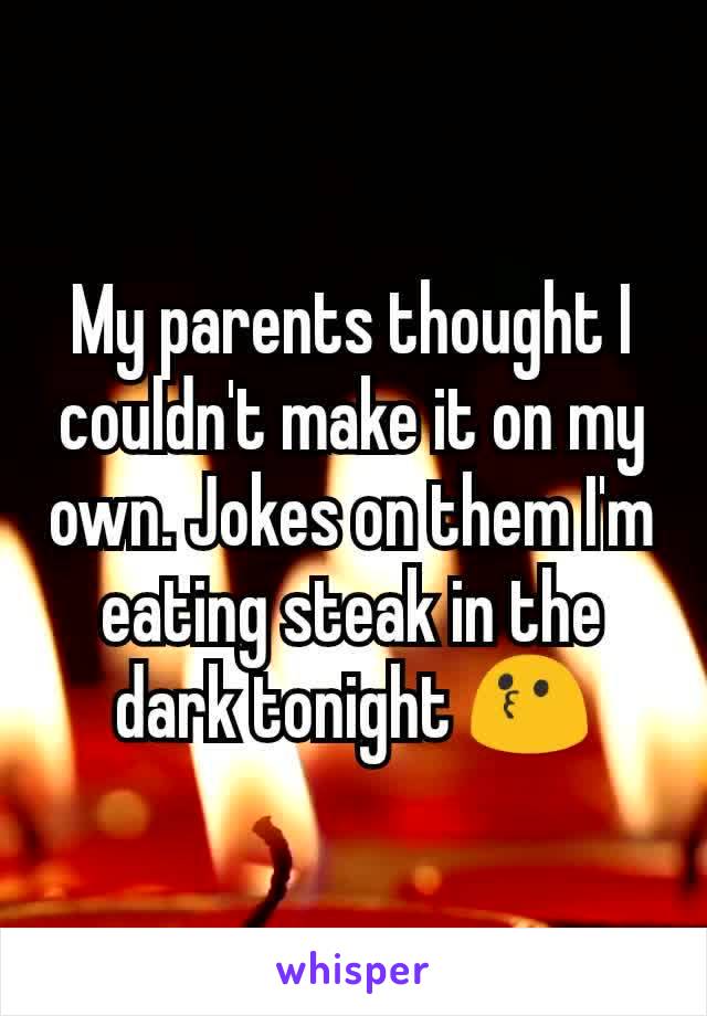 My parents thought I couldn't make it on my own. Jokes on them I'm eating steak in the dark tonight 😗