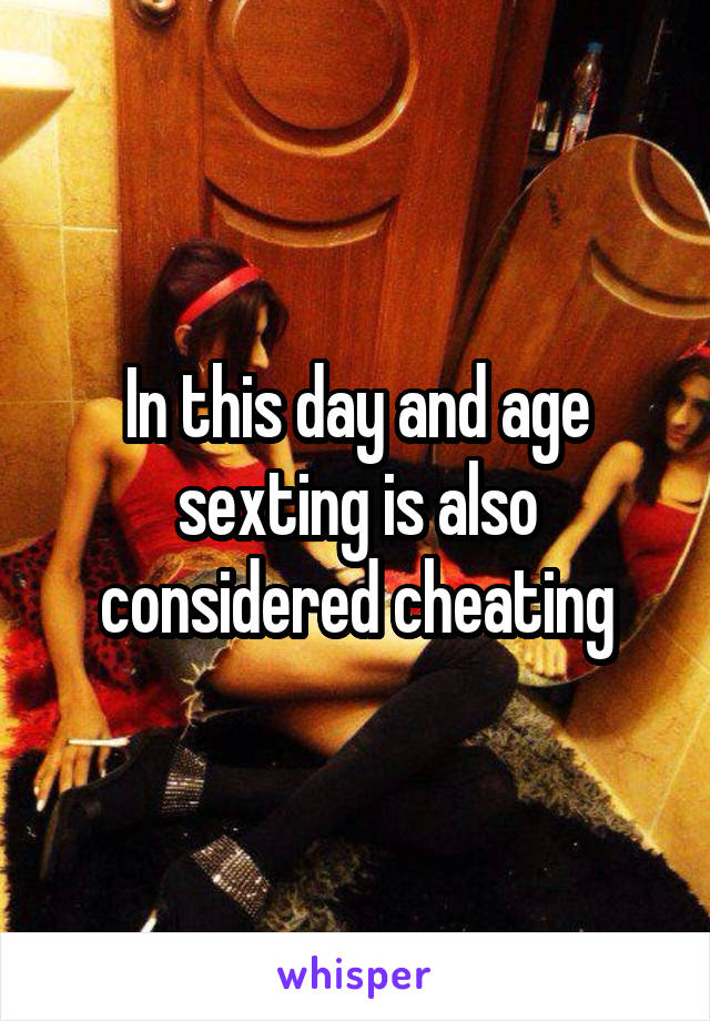 In this day and age sexting is also considered cheating