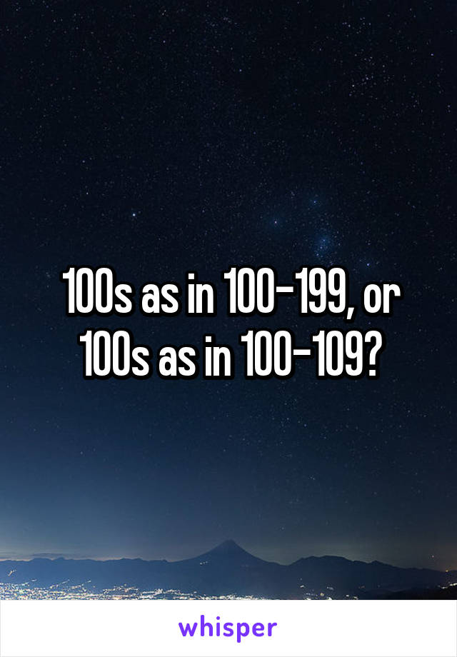 100s as in 100-199, or 100s as in 100-109?