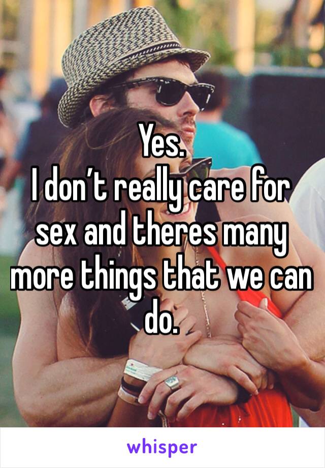 Yes.
I don’t really care for sex and theres many more things that we can do. 