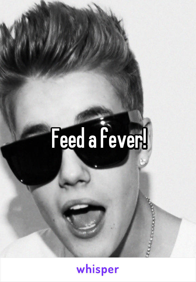 Feed a fever!