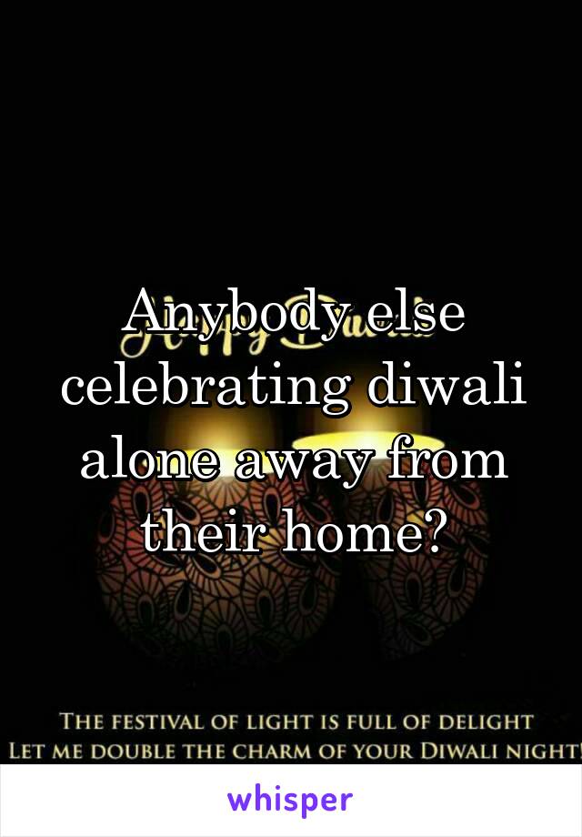 Anybody else celebrating diwali alone away from their home?