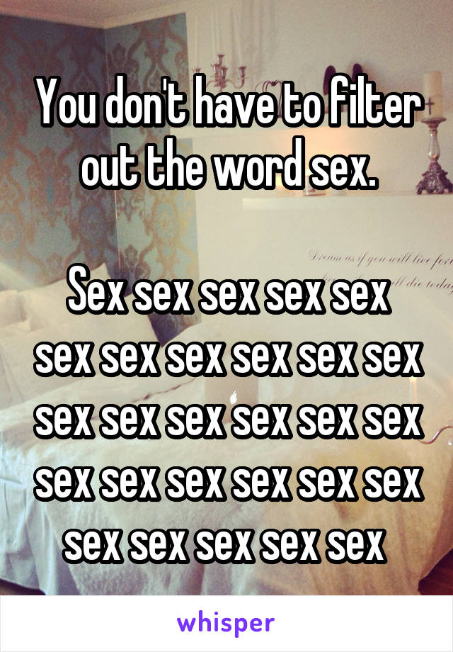 You don't have to filter out the word sex.

Sex sex sex sex sex sex sex sex sex sex sex sex sex sex sex sex sex sex sex sex sex sex sex sex sex sex sex sex 