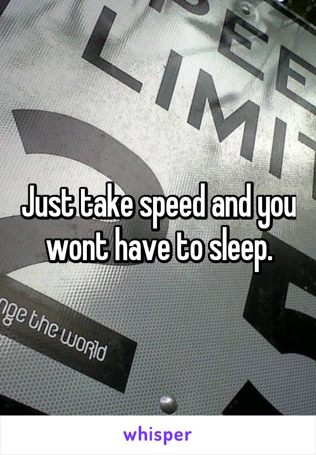 Just take speed and you wont have to sleep.