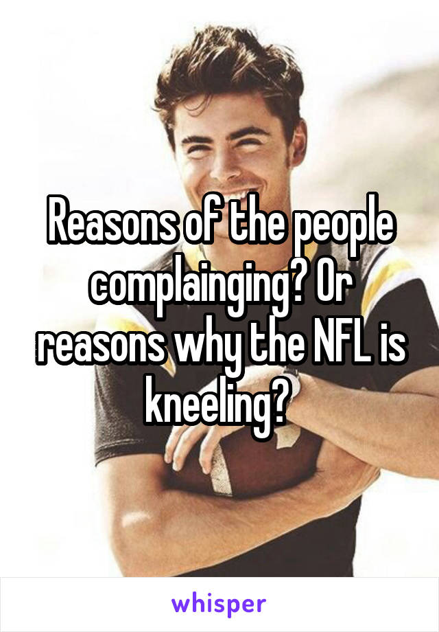 Reasons of the people complainging? Or reasons why the NFL is kneeling? 