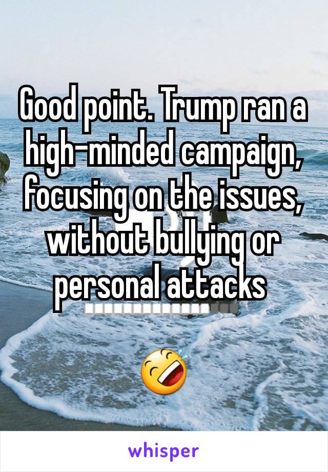 Good point. Trump ran a high-minded campaign, focusing on the issues, without bullying or personal attacks 

🤣