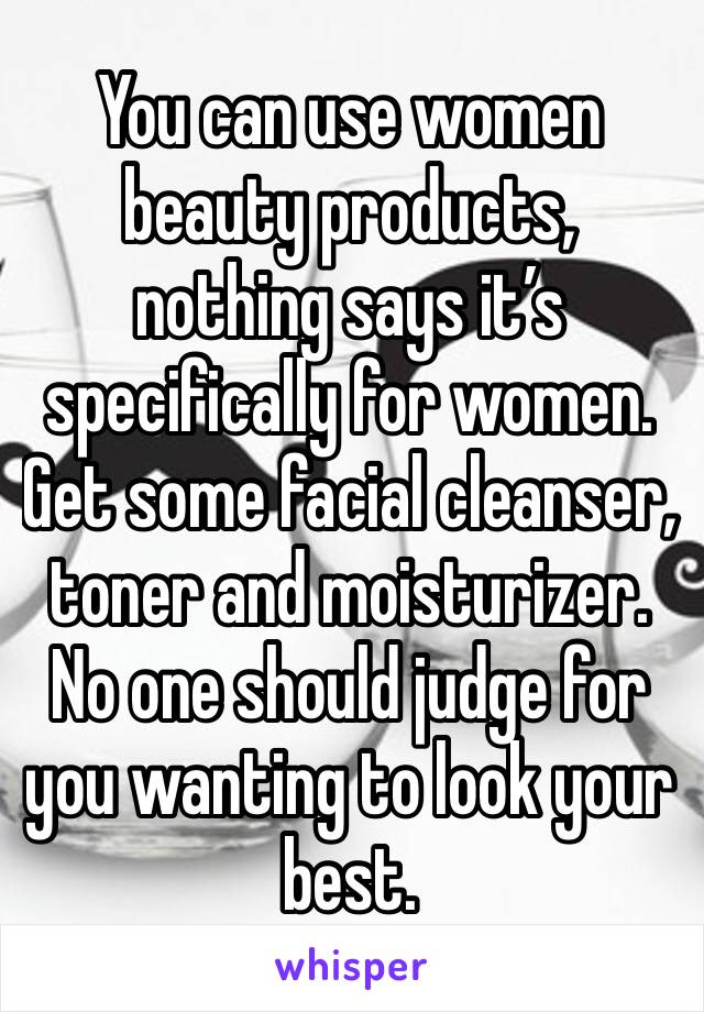 You can use women beauty products, nothing says it’s specifically for women. Get some facial cleanser, toner and moisturizer. No one should judge for you wanting to look your best.