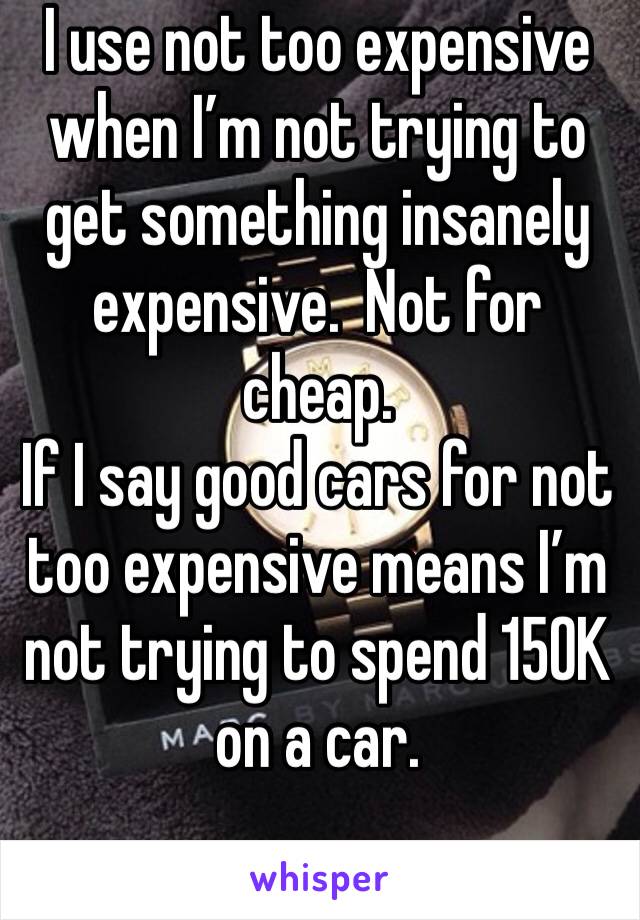 I use not too expensive when I’m not trying to get something insanely expensive.  Not for cheap. 
If I say good cars for not too expensive means I’m not trying to spend 150K on a car.