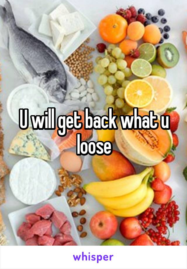 U will get back what u loose