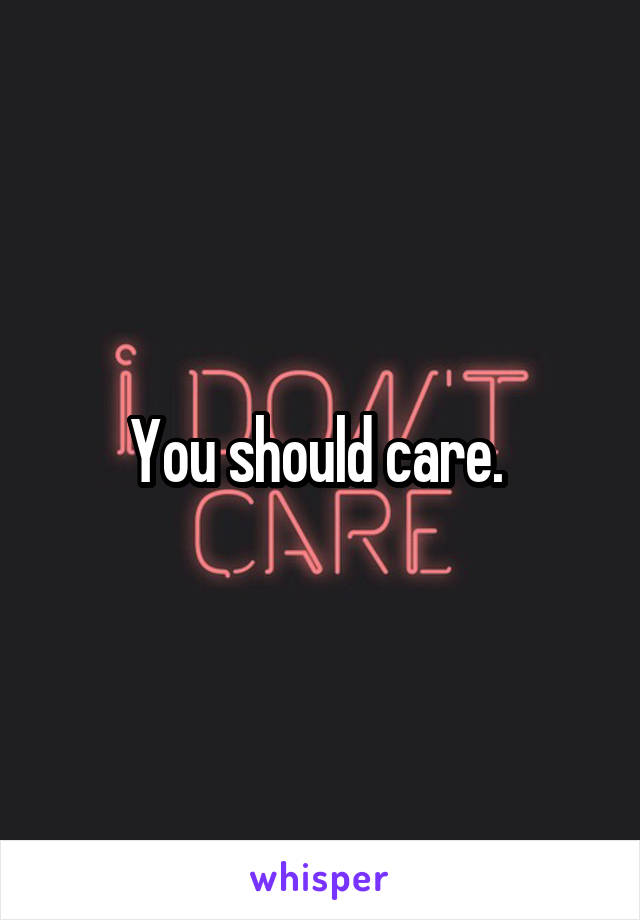 You should care. 