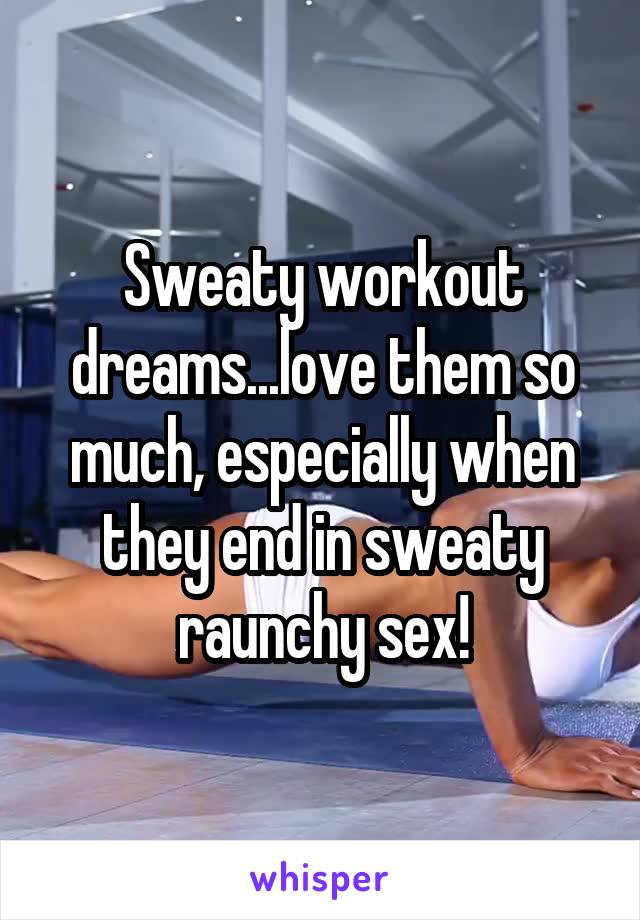 Sweaty workout dreams...love them so much, especially when they end in sweaty raunchy sex!