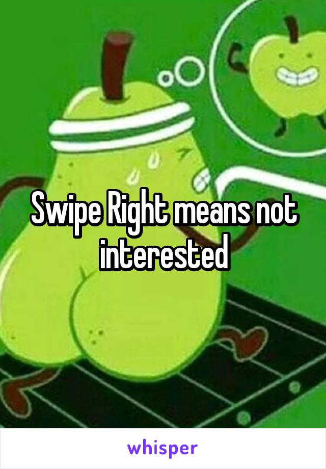 Swipe Right means not interested