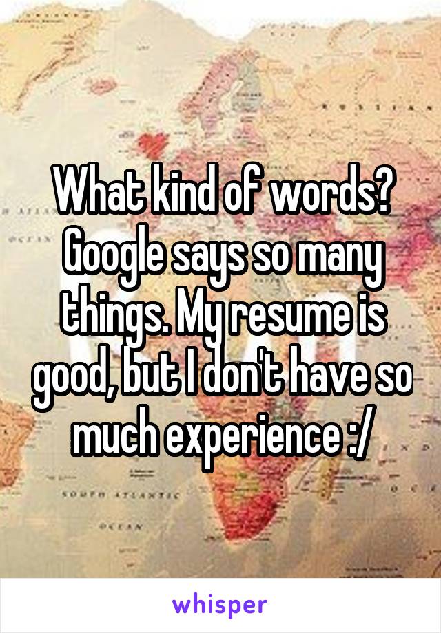 What kind of words? Google says so many things. My resume is good, but I don't have so much experience :/