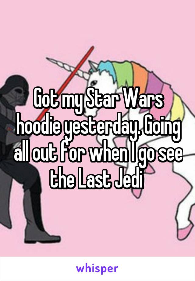 Got my Star Wars hoodie yesterday. Going all out for when I go see the Last Jedi 