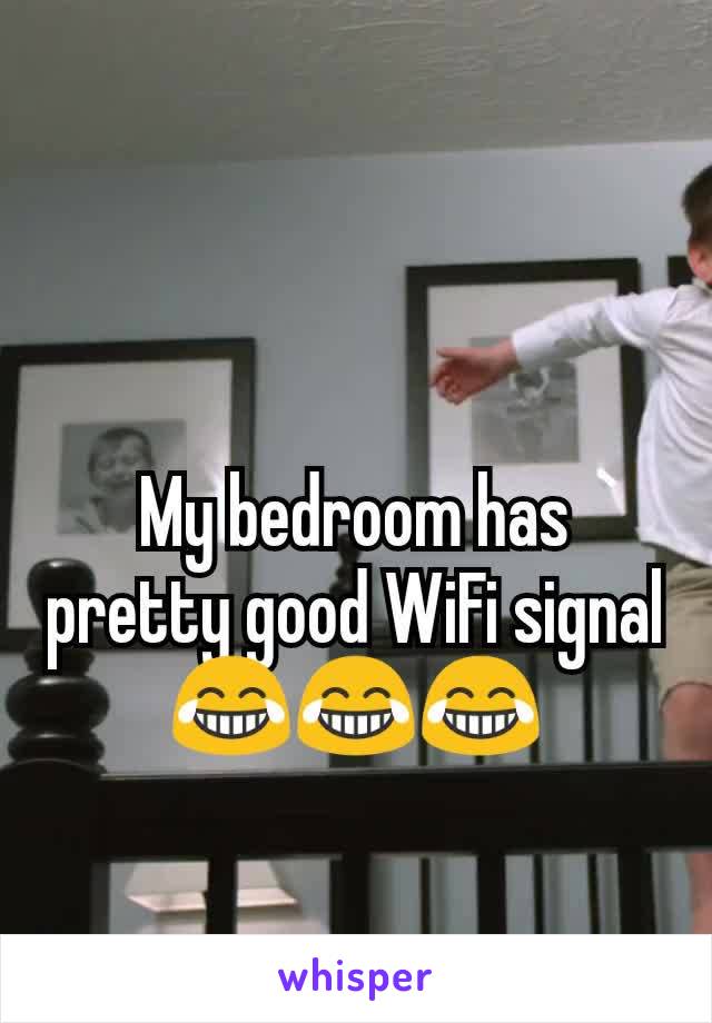 My bedroom has pretty good WiFi signal
😂😂😂
